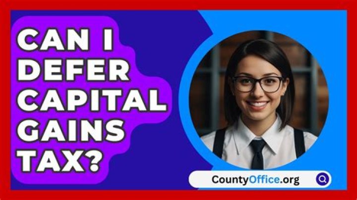 Can I defer capital gains tax?