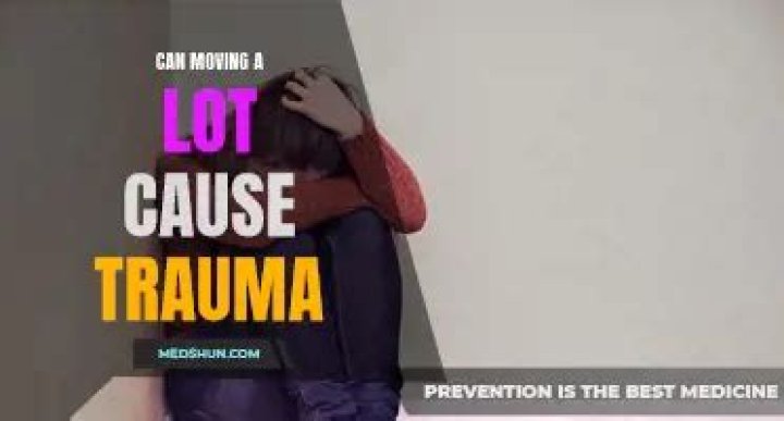 Can moving a lot cause trauma?