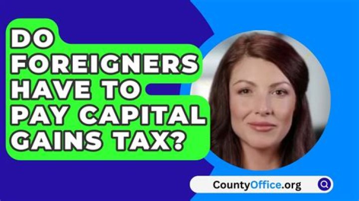 Do foreigners need to pay capital gains tax?