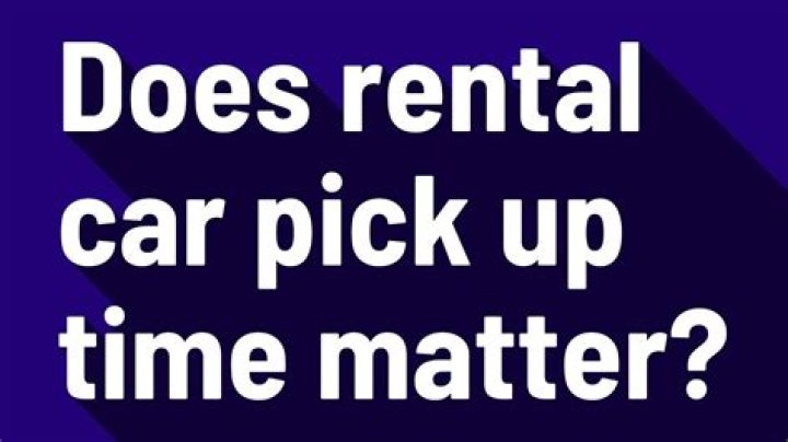 Does pick up time matter rental car?