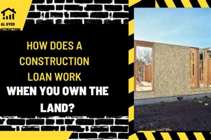 How does a construction loan work when you own the land?
