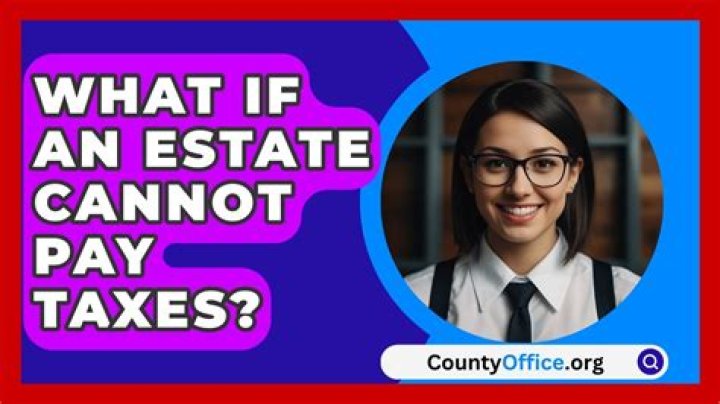 What if an estate Cannot pay taxes?