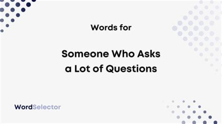 What is a word for someone who asks a lot of questions?