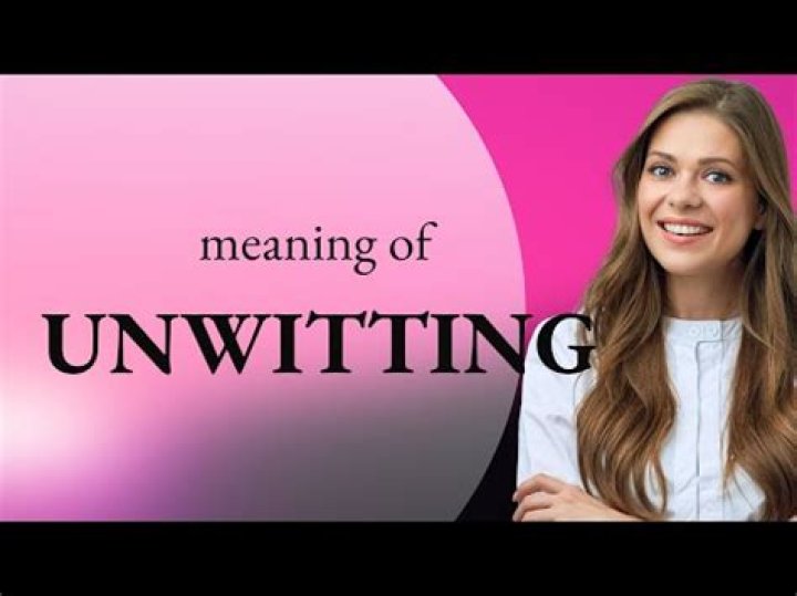 What is the meaning unwitting?