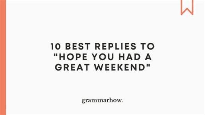 What to reply to hope you had a great weekend?