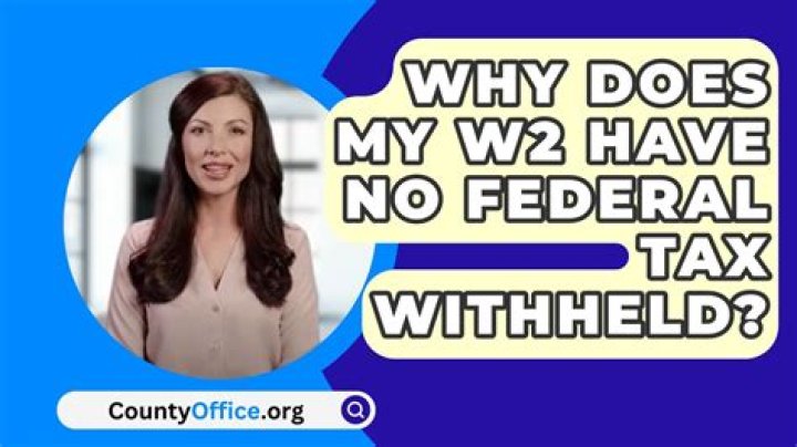 Why does my W2 show no federal tax withheld?